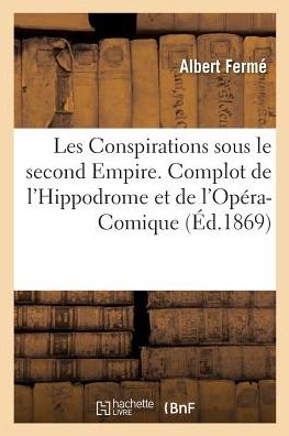 Cover for Albert Ferme · Les Conspirations Sous Le Second Empire. Complot de l'Hippodrome Et de l'Opera-Comique (Paperback Book) (2017)