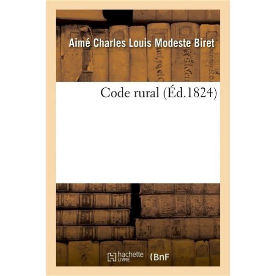 Code Rural Ou Analyse Raisonnee Des Lois, Decrets, Ordonnances, Reglemens, Avis de Conseil d'Etat - Aimé Charles Louis Modeste Biret - Books - Hachette Livre - BNF - 9782019638559 - August 1, 2017