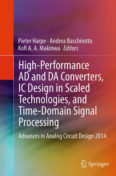 High-Performance AD and DA Converters, IC Design in Scaled Technologies, and Time-Domain Signal Processing: Advances in Analog Circuit Design 2014 (Paperback Book) [Softcover reprint of the original 1st ed. 2015 edition] (2016)