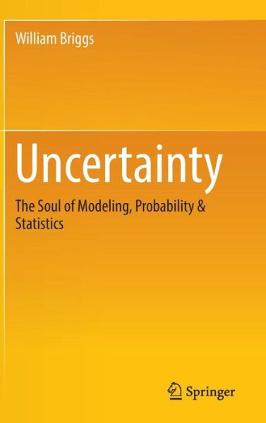 Cover for William Briggs · Uncertainty: The Soul of Modeling, Probability &amp; Statistics (Inbunden Bok) [1st ed. 2016 edition] (2016)