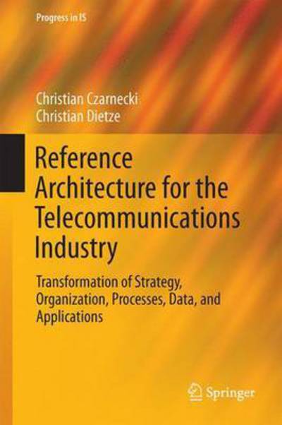 Cover for Christian Czarnecki · Reference Architecture for the Telecommunications Industry: Transformation of Strategy, Organization, Processes, Data, and Applications - Progress in IS (Hardcover Book) [1st ed. 2017 edition] (2017)