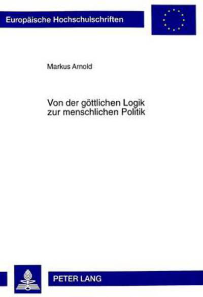 Cover for Arnold Markus Arnold · Von der goettlichen Logik zur menschlichen Politik: Zum Verhaeltnis von Philosophie und Gesellschaft bei Platon und Aristoteles (Pocketbok) (1999)