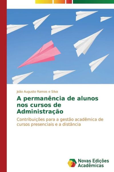Cover for João Augusto Ramos E Silva · A Permanência De Alunos Nos Cursos De Administração: Contribuições Para a Gestão Acadêmica De Cursos Presenciais E a Distância (Paperback Book) [Portuguese edition] (2014)