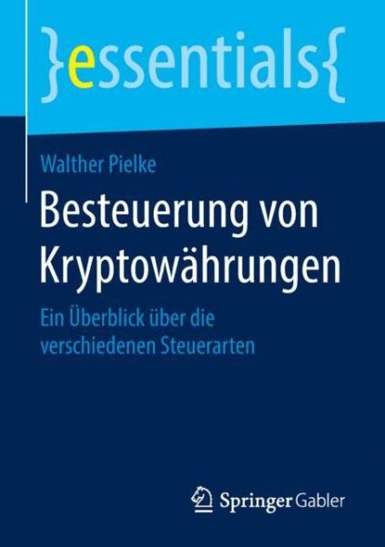 Cover for Walther Pielke · Besteuerung Von Kryptowahrungen: Ein UEberblick UEber Die Verschiedenen Steuerarten - Essentials (Paperback Book) [1. Aufl. 2018 edition] (2018)