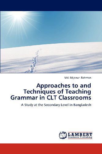 Cover for Md. Mijanur Rahman · Approaches to and Techniques of Teaching Grammar in Clt Classrooms: a Study at the Secondary Level in Bangladesh (Paperback Book) (2012)