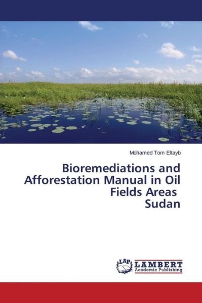 Cover for Eltayb Mohamed Tom · Bioremediations and Afforestation Manual in Oil Fields Areas Sudan (Paperback Bog) (2015)