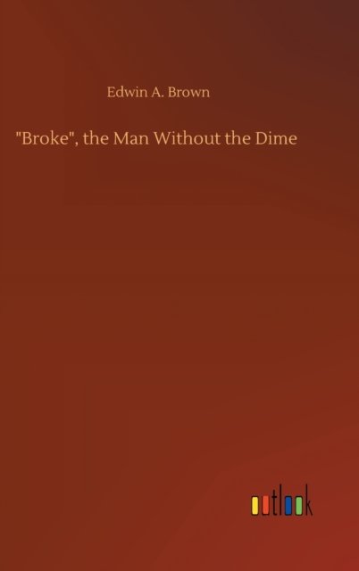 Cover for Edwin A Brown · &quot;Broke&quot;, the Man Without the Dime (Inbunden Bok) (2020)