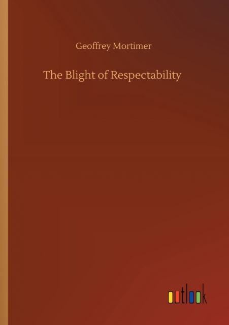 The Blight of Respectability - Geoffrey Mortimer - Kirjat - Outlook Verlag - 9783752419559 - torstai 6. elokuuta 2020