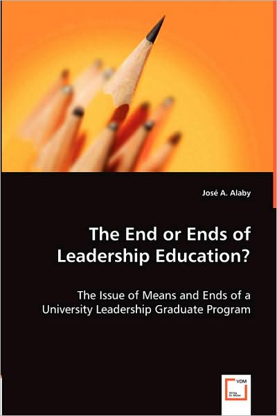 Cover for José A. Alaby · The End or Ends of Leadership Education?: the Issue of Means and Ends of a University Leadership Graduate Program (Paperback Book) (2008)