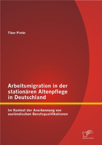 Cover for Tibor Pintér · Arbeitsmigration in Der Stationären Altenpflege in Deutschland Im Kontext Der Anerkennung Von Ausländischen Berufsqualifikationen (Paperback Book) [German edition] (2013)