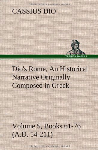 Cover for Cassius Dio · Dio's Rome, Volume 5, Books 61-76 (A.d. 54-211) an Historical Narrative Originally Composed in Greek During the Reigns of Septimius Severus, Geta and (Hardcover Book) (2013)