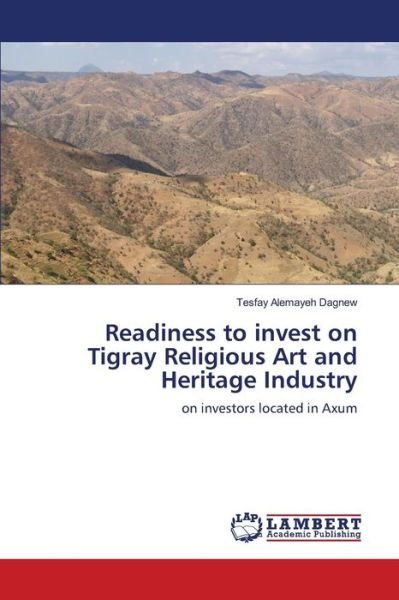 Readiness to invest on Tigray Religious Art and Heritage Industry - Tesfay Alemayeh Dagnew - Kirjat - LAP Lambert Academic Publishing - 9786203464559 - maanantai 12. huhtikuuta 2021