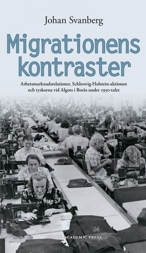 Cover for Svanberg Johan · Migrationens kontraster : arbetsmarknadsrelationer, Schleswig-Holstein-aktionen &amp; tyskorna vid Algots i Borås 1950-talet (Bound Book) (2016)