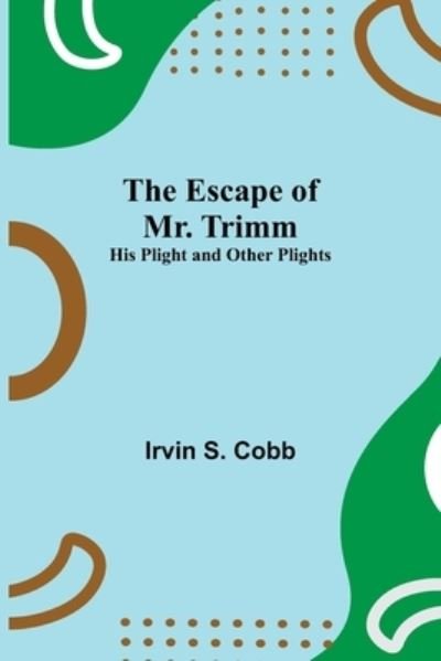Cover for Irvin S Cobb · The Escape of Mr. Trimm; His Plight and other Plights (Pocketbok) (2021)