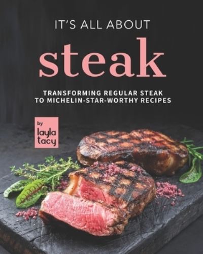 Cover for Layla Tacy · It's All About Steak: Transforming Regular Steak To Michelin-Star-Worthy Recipes (Paperback Book) (2021)