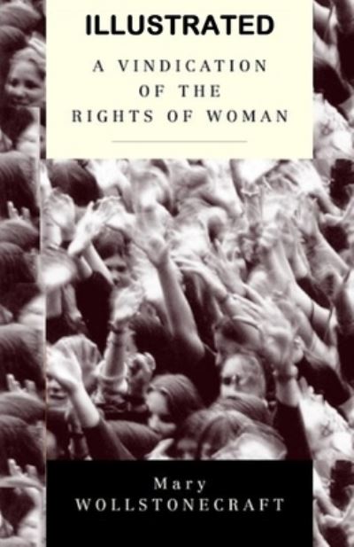 A Vindication of the Rights of Woman ILLUSTRATED - Mary Wollstonecraft - Libros - Independently Published - 9798508018559 - 21 de mayo de 2021