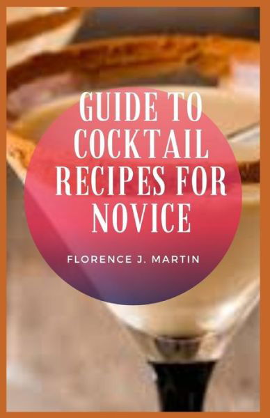 Cover for Florence J Martin · Guide to Cocktail Recipes For Novice: People have been mixing drinks for centuries, often to make an ingredient more palatable or to create medicinal elixirs. (Taschenbuch) (2021)