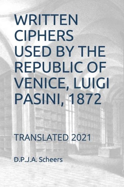 Cover for Scheers D.P.J.A. Scheers · Written Ciphers Used by the Republic of Venice, Luigi Pasini, 1872: Translated 2021 (Paperback Book) (2021)