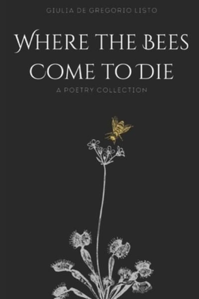 Where the Bees Come to Die: Poetry Collection - Giulia de Gregorio Listo - Bøger - Independently Published - 9798798651559 - 1. februar 2022