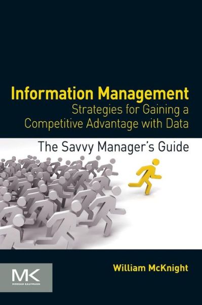 Cover for McKnight, William (President of McKnight Consulting Group) · Information Management: Strategies for Gaining a Competitive Advantage with Data - The Savvy Manager's Guides (Paperback Book) (2014)