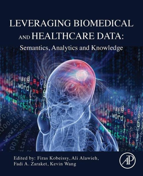 Leveraging Biomedical and Healthcare Data: Semantics, Analytics and Knowledge - Firas Kobeissy - Books - Elsevier Science Publishing Co Inc - 9780128095560 - November 29, 2018