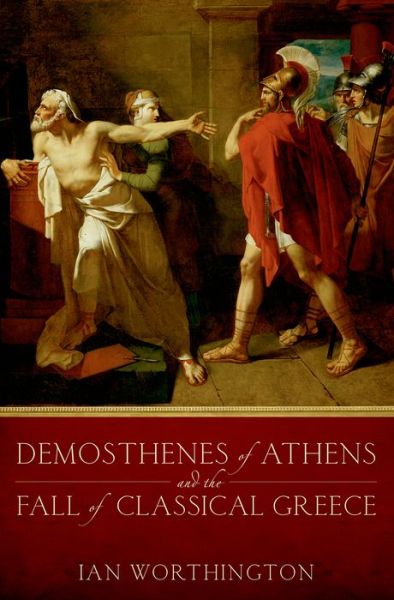 Cover for Worthington, Ian (Professor of History and Adjunct Professor in the Department of Classical Studies, Professor of History and Adjunct Professor in the Department of Classical Studies, University of Missouri) · Demosthenes of Athens and the Fall of Classical Greece (Paperback Book) (2015)