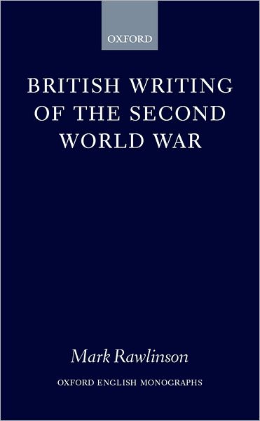 Cover for Rawlinson, Mark (Lecturer in English, Lecturer in English, University of Leicester) · British Writing of the Second World War - Oxford English Monographs (Hardcover Book) (2000)