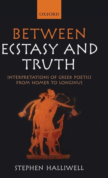 Cover for Halliwell, Stephen (Professor of Greek, University of St. Andrews.) · Between Ecstasy and Truth: Interpretations of Greek Poetics from Homer to Longinus (Hardcover Book) (2012)