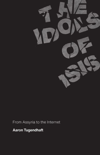 Cover for Aaron Tugendhaft · The Idols of ISIS: From Assyria to the Internet (Paperback Book) (2020)
