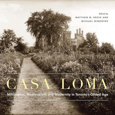 Cover for Casa Loma: Millionaires, Medievalism, and Modernity in Toronto’s Gilded Age - McGill-Queen's / Beaverbrook Canadian Foundation Studies in Art History (Hardcover Book) (2023)