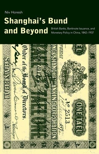 Cover for Niv Horesh · Shanghai's Bund and Beyond: British Banks, Banknote Issuance, and Monetary Policy in China, 1842-1937 - Yale Series in Economic and Financial History (Hardcover bog) (2009)