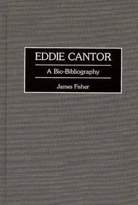 Eddie Cantor: A Bio-Bibliography - Bio-Bibliographies in the Performing Arts - James Fisher - Livres - ABC-CLIO - 9780313295560 - 11 février 1997