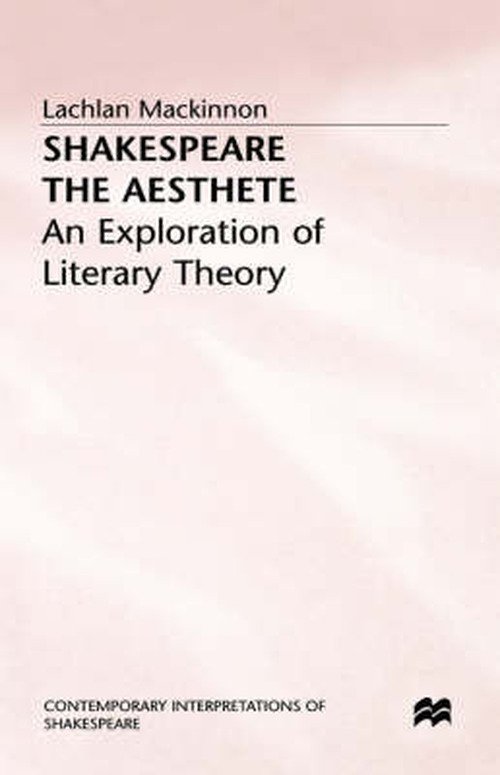 Shakespeare the Aesthete: An Exploration of Literary Theory - Contemporary Interpretations of Shakespeare - Lachlan MacKinnon - Books - Palgrave Macmillan - 9780333433560 - February 22, 1988