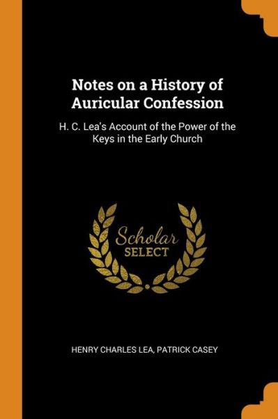 Cover for Henry Charles Lea · Notes on a History of Auricular Confession H. C. Lea's Account of the Power of the Keys in the Early Church (Paperback Book) (2018)