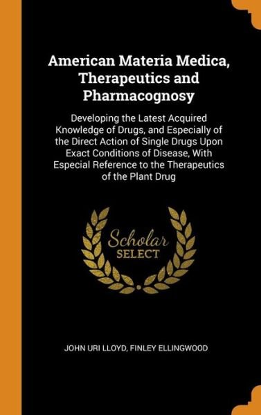 Cover for John Uri Lloyd · American Materia Medica, Therapeutics and Pharmacognosy Developing the Latest Acquired Knowledge of Drugs, and Especially of the Direct Action of ... to the Therapeutics of the Plant Drug (Hardcover Book) (2018)