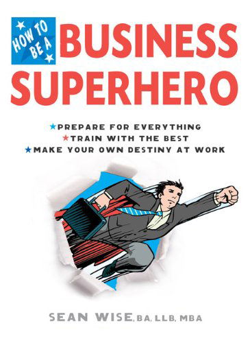 Cover for Wise, Sean (Sean Wise) · How to be a Business Superhero: Prepare for Everything, Train with the Best, Make Your Own Destiny (Paperback Book) (2008)