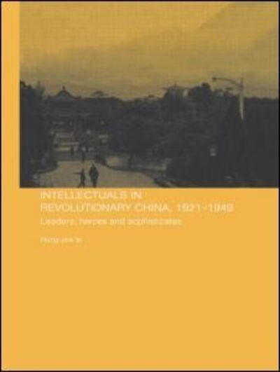 Cover for Hung-yok Ip · Intellectuals in Revolutionary China, 1921-1949: Leaders, Heroes and Sophisticates - Chinese Worlds (Paperback Book) (2009)