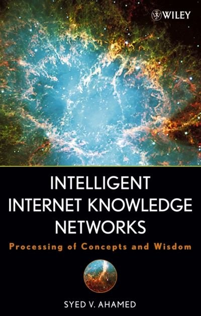 Cover for Ahamed, Syed V. (College of Staten Island; City University of New York; University of Medicine and Dentistry of New Jersey) · Intelligent Internet Knowledge Networks: Processing of Concepts and Wisdom (Innbunden bok) (2006)