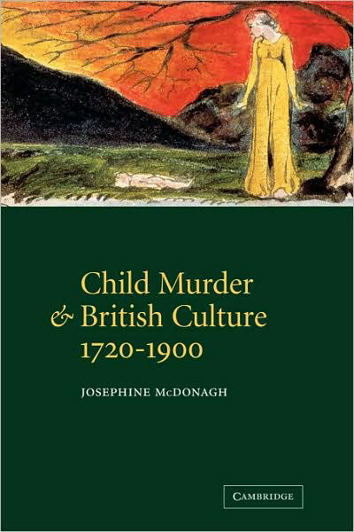 Child Murder and British Culture, 1720-1900 - McDonagh, Josephine (University of Oxford) - Books - Cambridge University Press - 9780521054560 - January 21, 2008