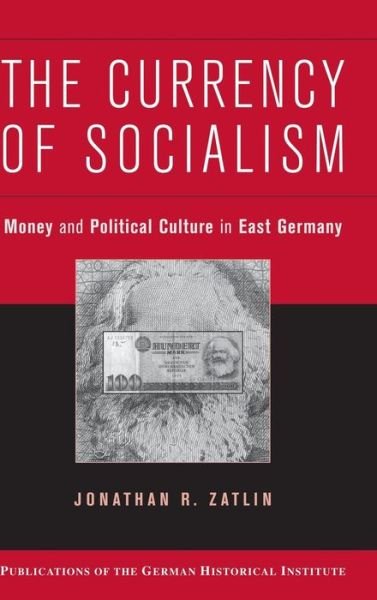 Cover for Zatlin, Jonathan R. (Boston University) · The Currency of Socialism: Money and Political Culture in East Germany - Publications of the German Historical Institute (Gebundenes Buch) (2007)