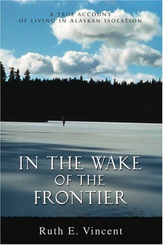 In the Wake of the Frontier: a True Account of Living in Alaskan Isolation - Ruth Vincent - Libros - iUniverse, Inc. - 9780595372560 - 5 de diciembre de 2005