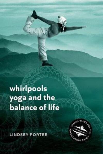 Cover for Lindsey Porter · Whirlpools, Yoga and the Balance of Life: Travel Tales for the Adventurous Spirit (Paperback Book) (2018)