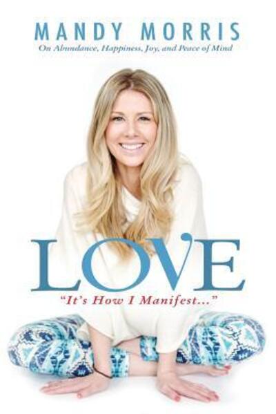 Cover for Mandy Morris · Love &quot;It's How I Manifest&quot; : On Abundance, Happiness, Joy, and Peace of Mind (Paperback Book) (2017)