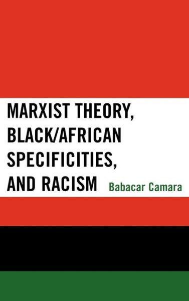 Marxist Theory, Black / African Specificities, and Racism - Babacar Camara - Books - Lexington Books - 9780739110560 - May 16, 2008