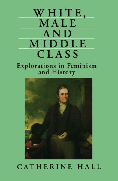 Cover for Catherine Hall · White, Male and Middle Class: Explorations in Feminism and History (Paperback Book) (1992)