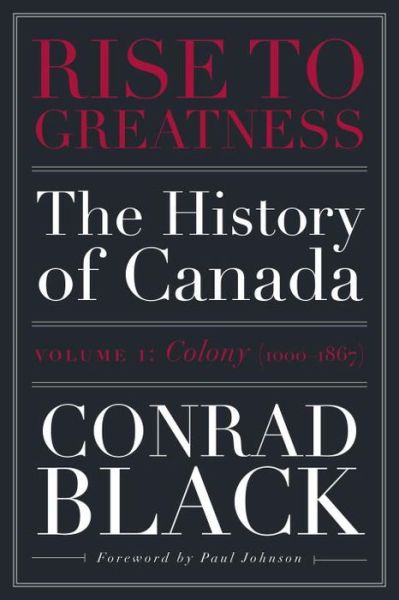 Cover for Conrad Black · Rise to Greatness, Volume 1: Colony (1603-1867): The History of Canada From the Vikings to the Present (Paperback Book) (2017)