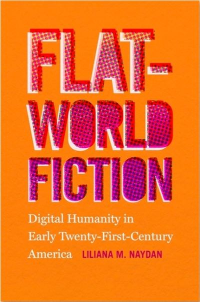 Cover for Liliana M. Naydan · Flat-World Fiction: Digital Humanity in Early Twenty-First-Century America (Paperback Book) (2021)