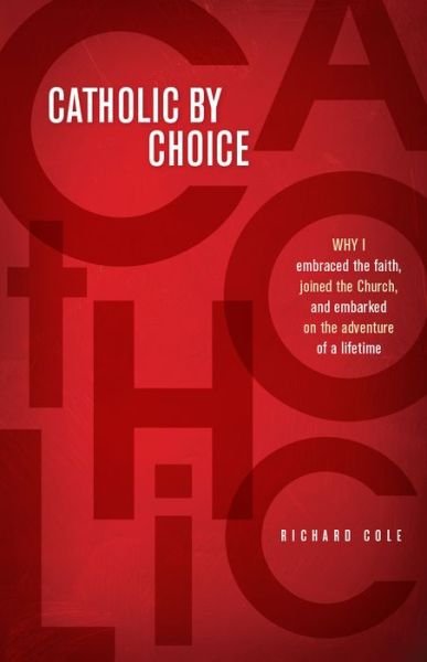 Cover for Richard Cole · Catholic by Choice: Why I Embraced the Faith, Joined the Church, and Embarked on the Adventure of a Lifetime (Paperback Book) (2014)