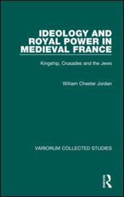 Cover for William Chester Jordan · Ideology and Royal Power in Medieval France: Kingship, Crusades and the Jews - Variorum Collected Studies (Gebundenes Buch) [New edition] (2001)