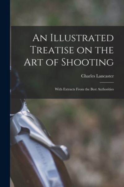 Cover for Charles Lancaster · An Illustrated Treatise on the Art of Shooting; With Extracts From the Best Authorities (Paperback Book) (2021)